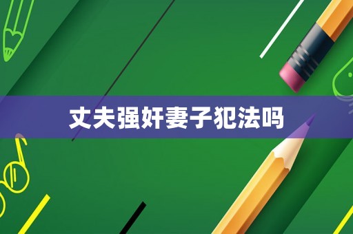 丈夫強奸妻子犯法嗎