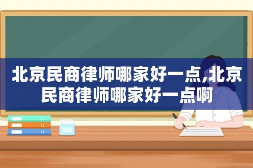 北京民商律師哪家好一點,北京民商律師哪家好一點啊