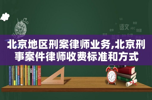 北京地區刑案律師業務,北京刑事案件律師收費標準和方式
