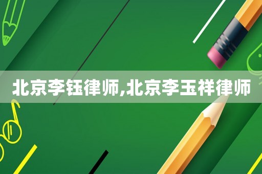 北京李鈺律師,北京李玉祥律師