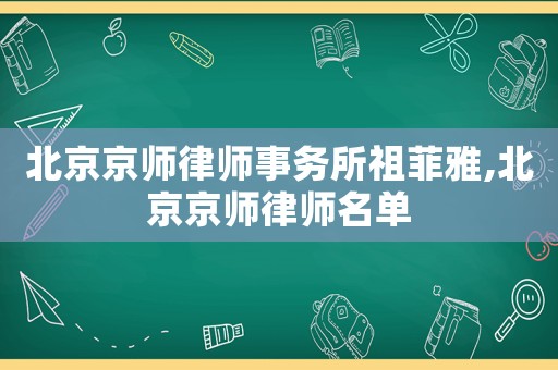 北京京師律師事務(wù)所祖菲雅,北京京師律師名單