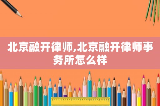 北京融開律師,北京融開律師事務所怎么樣