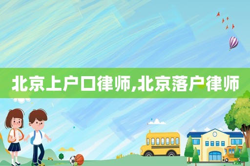 北京上戶口律師,北京落戶律師