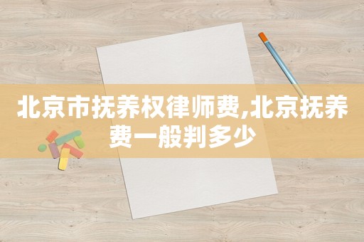北京市撫養權律師費,北京撫養費一般判多少