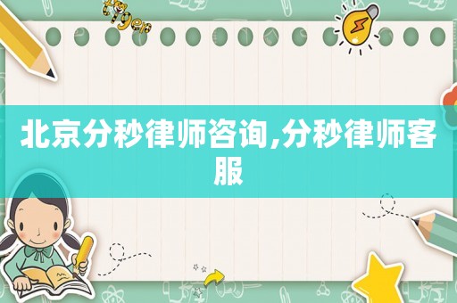 北京分秒律師咨詢,分秒律師客服