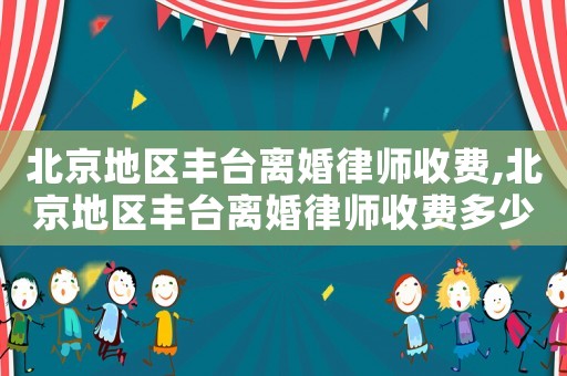 北京地區豐臺離婚律師收費,北京地區豐臺離婚律師收費多少