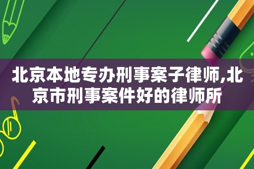 北京本地專辦刑事案子律師,北京市刑事案件好的律師所