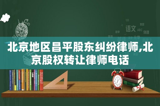 北京地區昌平股東糾紛律師,北京股權轉讓律師電話