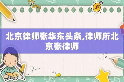 北京律師張華東頭條,律師所北京張律師