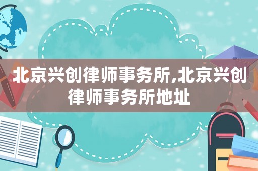 北京興創律師事務所,北京興創律師事務所地址