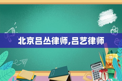 北京呂叢律師,呂藝律師