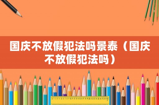 國慶不放假犯法嗎景泰（國慶不放假犯法嗎）