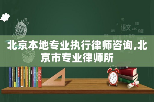 北京本地專業執行律師咨詢,北京市專業律師所