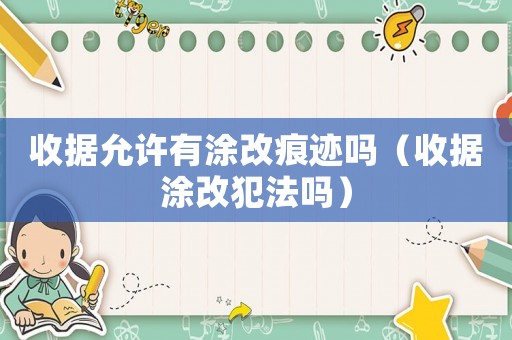 收據允許有涂改痕跡嗎（收據涂改犯法嗎）