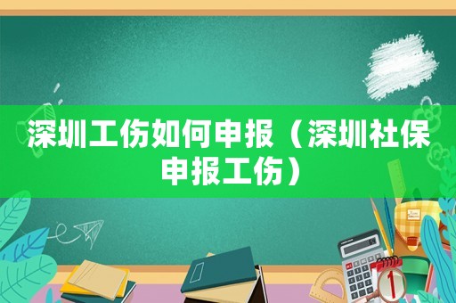 深圳工傷如何申報（深圳社保申報工傷）