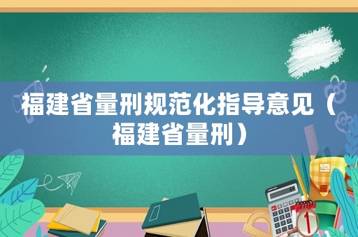 福建省量刑規范化指導意見（福建省量刑）