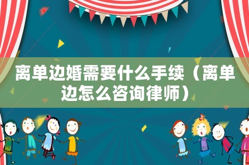 離單邊婚需要什么手續（離單邊怎么咨詢律師）