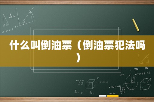 什么叫倒油票（倒油票犯法嗎）