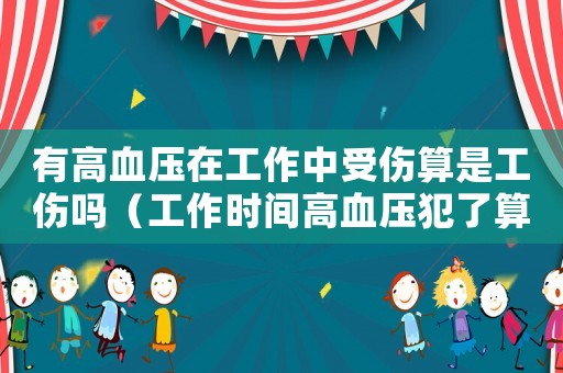 有高血壓在工作中受傷算是工傷嗎（工作時間高血壓犯了算不算工傷）