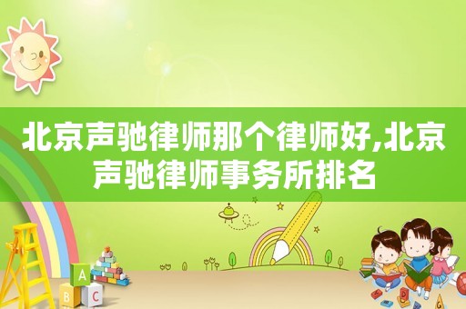 北京聲馳律師那個律師好,北京聲馳律師事務所排名