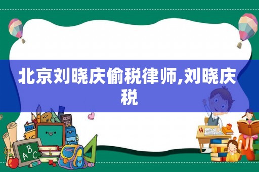 北京劉曉慶偷稅律師,劉曉慶 稅