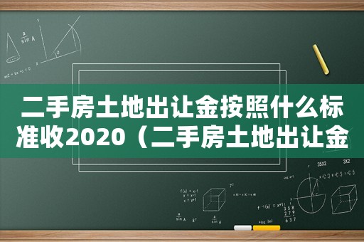 二手房土地出讓金按照什么標(biāo)準(zhǔn)收2020（二手房土地出讓金按照什么標(biāo)準(zhǔn)收）