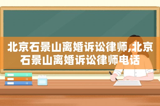 北京石景山離婚訴訟律師,北京石景山離婚訴訟律師電話