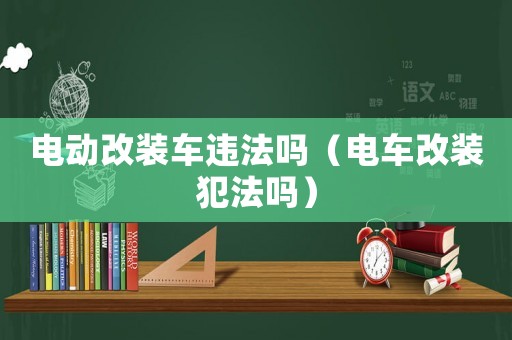 電動改裝車違法嗎（電車改裝犯法嗎）