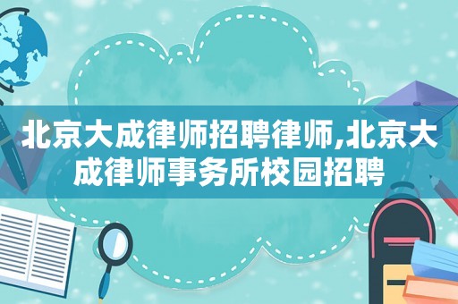 北京大成律師招聘律師,北京大成律師事務所校園招聘