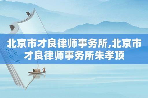 北京市才良律師事務所,北京市才良律師事務所朱孝頂