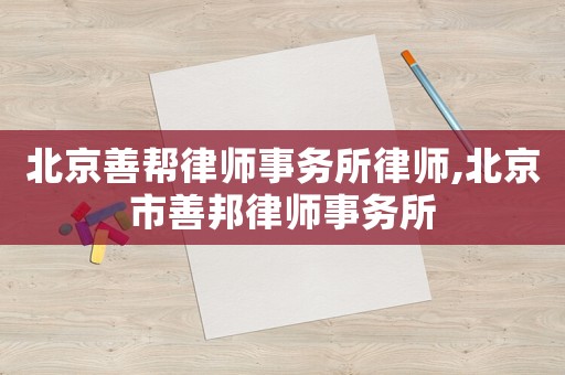 北京善幫律師事務所律師,北京市善邦律師事務所