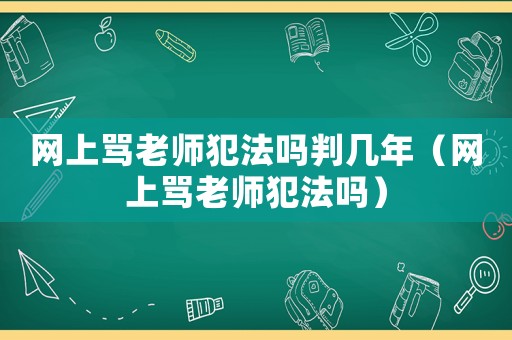 網(wǎng)上罵老師犯法嗎判幾年（網(wǎng)上罵老師犯法嗎）