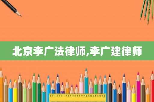 北京李廣法律師,李廣建律師