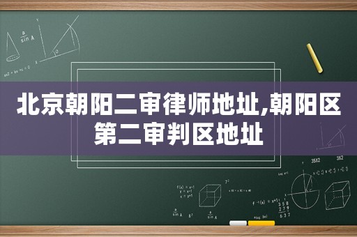 北京朝陽二審律師地址,朝陽區第二審判區地址