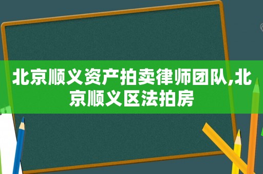 北京順義資產拍賣律師團隊,北京順義區法拍房