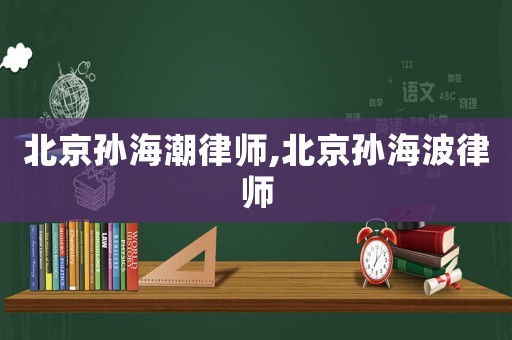 北京孫海潮律師,北京孫海波律師