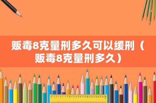 販毒8克量刑多久可以緩刑（販毒8克量刑多久）
