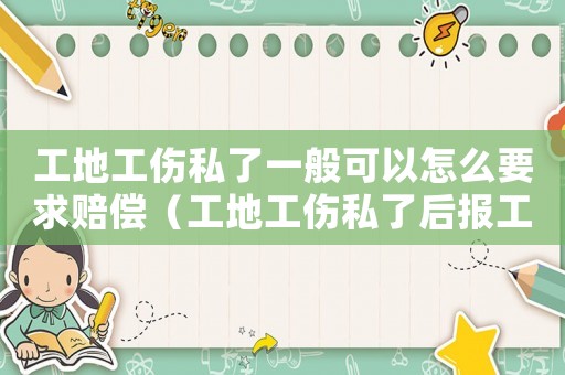 工地工傷私了一般可以怎么要求賠償（工地工傷私了后報工傷）