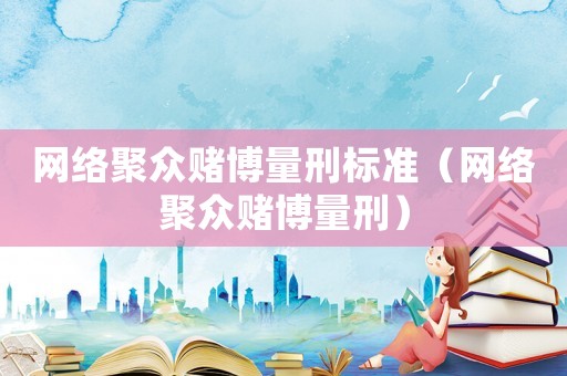 網絡聚眾賭博量刑標準（網絡聚眾賭博量刑）