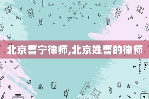 北京曹寧律師,北京姓曹的律師