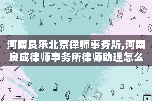 河南良承北京律師事務(wù)所,河南良成律師事務(wù)所律師助理怎么樣