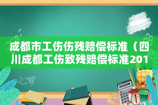 成都市工傷傷殘賠償標(biāo)準(zhǔn)（四川成都工傷致殘賠償標(biāo)準(zhǔn)2015）