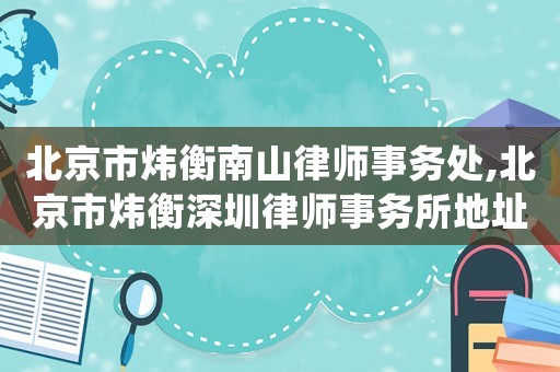 北京市煒衡南山律師事務處,北京市煒衡深圳律師事務所地址