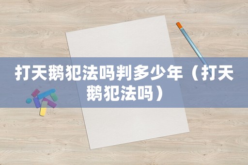 打天鵝犯法嗎判多少年（打天鵝犯法嗎）
