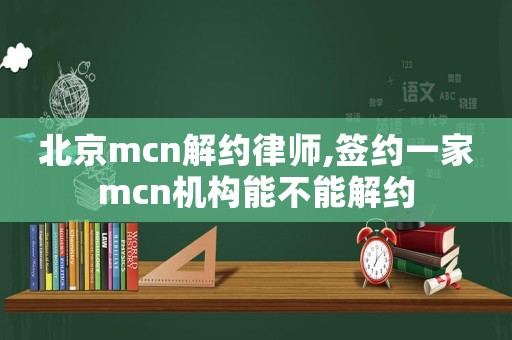 北京mcn解約律師,簽約一家mcn機構能不能解約