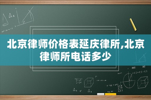 北京律師價(jià)格表延慶律所,北京律師所電話(huà)多少