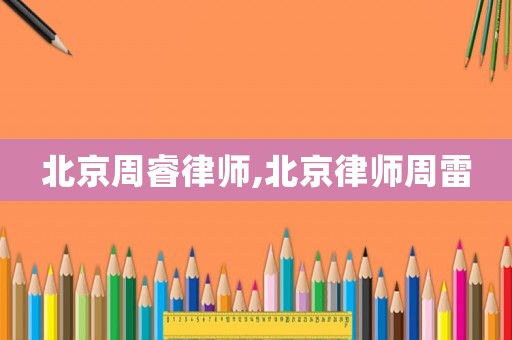北京周睿律師,北京律師周雷