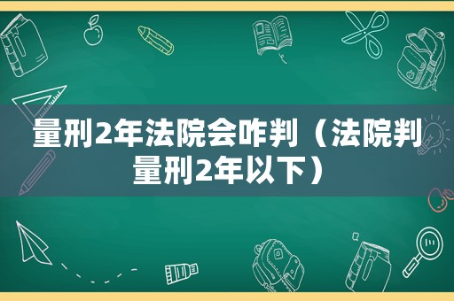 量刑2年法院會咋判（法院判量刑2年以下）
