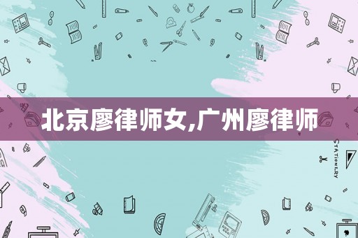 北京廖律師女,廣州廖律師