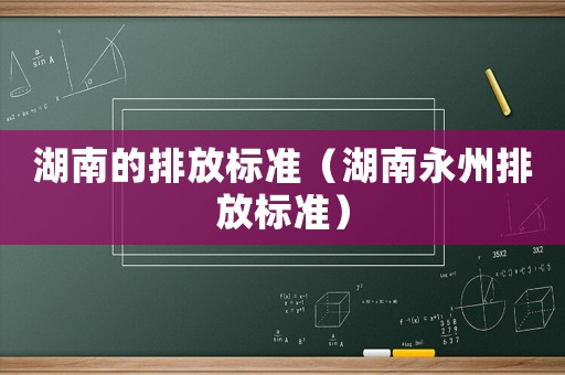 湖南的排放標準（湖南永州排放標準）